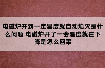 电磁炉开到一定温度就自动熄灭是什么问题 电磁炉开了一会温度就往下降是怎么回事